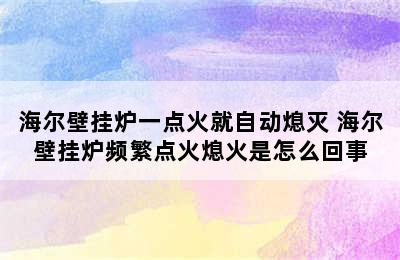 海尔壁挂炉一点火就自动熄灭 海尔壁挂炉频繁点火熄火是怎么回事